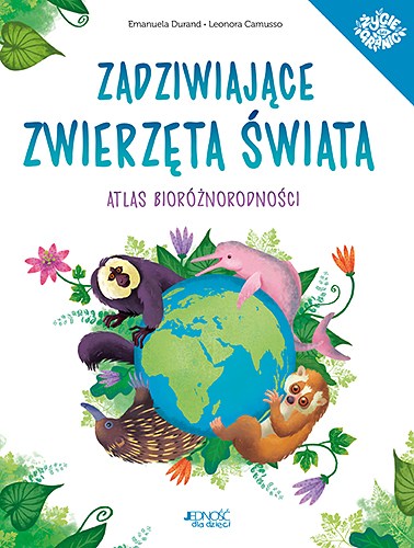 Zadziwiające  zwierzęta świata_Atlas bioróżnorodności_Jednosc dla dzieci_okładka_MAX